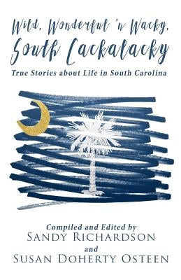 Wild, Wonderful 'n Wacky South Cackalacky: True Stories about Life in South Carolina by Osteen, Susan Doherty
