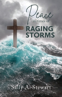 Peace in Times of Raging Storms by Stewart, Sally A.