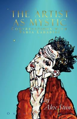 The Artist as Mystic: Conversations with Yahia Lababidi by Stein, Alex