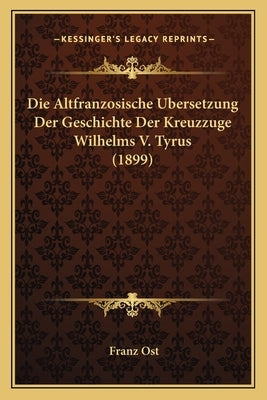 Altfranzosische Bersetzung Der Geschichte Der Kreuzzuge Wilhelms V. Tyrus (1899) by Ost, Franz