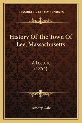 History Of The Town Of Lee, Massachusetts: A Lecture (1854) by Gale, Amory
