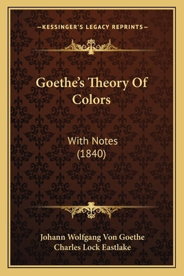 Goethe's Theory of Colors: With Notes (1840) by Von Goethe, Johann Wolfgang