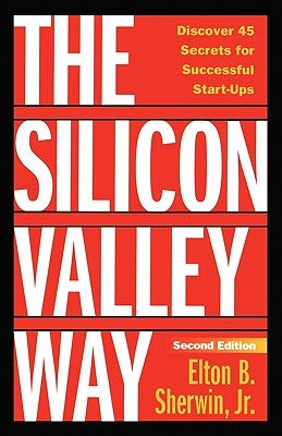 The Silicon Valley Way, Second Edition: Discover 45 Secrets for Successful Start-Ups by Sherwin Jr, Elton B.