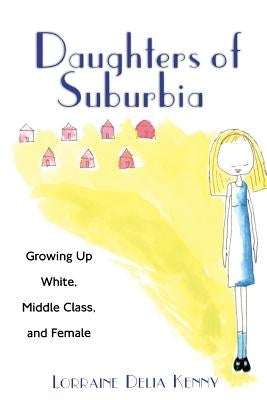 Daughters of Suburbia: Growing Up White, Middle Class, and Female by Kenny, Lorraine