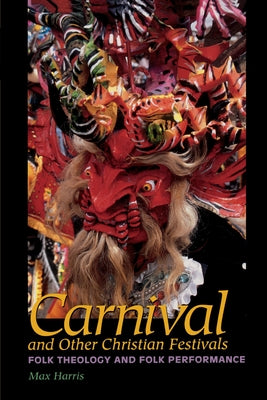 Carnival and Other Christian Festivals: Folk Theology and Folk Performance by Harris, Max