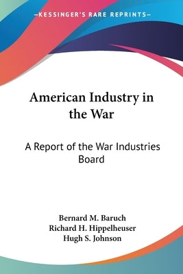 American Industry in the War: A Report of the War Industries Board by Baruch, Bernard M.