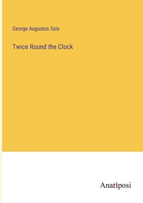 Twice Round the Clock by Sala, George Augustus