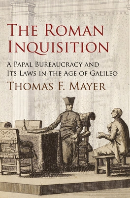 The Roman Inquisition: A Papal Bureaucracy and Its Laws in the Age of Galileo by Mayer, Thomas F.