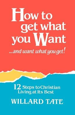 How To Get What You Want by Tate, Willard