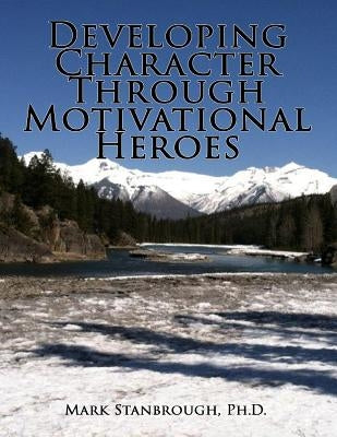Developing Character Through Motivational Heroes by Stanbrough, Mark