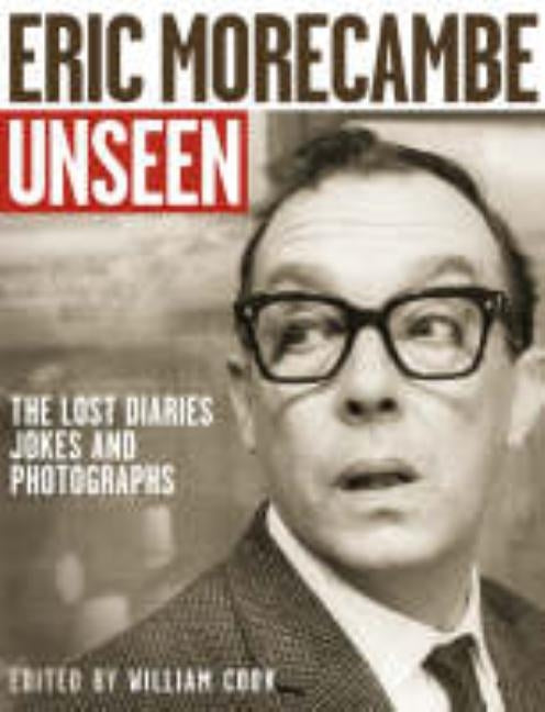 Eric Morecambe Unseen: The Lost Diaries, Jokes and Photographs by Cook, William