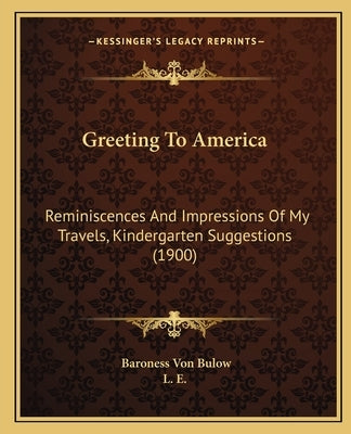 Greeting To America: Reminiscences And Impressions Of My Travels, Kindergarten Suggestions (1900) by Bulow, Baroness Von