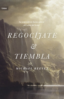 Regocíjate Y Tiembla: La Sorprendente Y Buena Noticia del Temor del Señor by Reeves, Michael