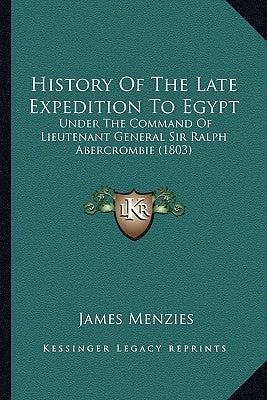 History Of The Late Expedition To Egypt: Under The Command Of Lieutenant General Sir Ralph Abercrombie (1803) by Menzies, James