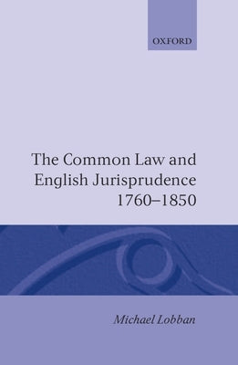 The Common Law and English Jurisprudence 1760-1850 by Lobban, Michael