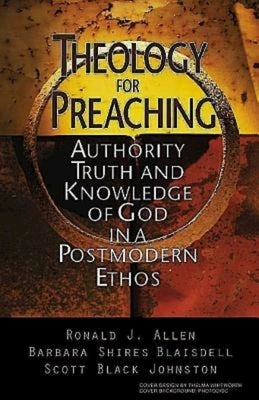 Theology for Preaching: Authority, Truth, and Knowledge of God in a Postmodern Ethos by Allen, Ronald J.