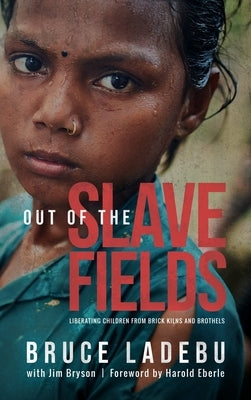 Out of the Slave Fields: Liberating Children from Brick Kilns and Brothels by Ladebu, Bruce E.