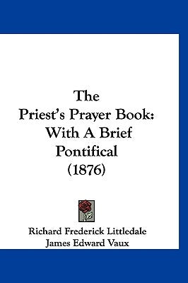 The Priest's Prayer Book: With A Brief Pontifical (1876) by Littledale, Richard Frederick
