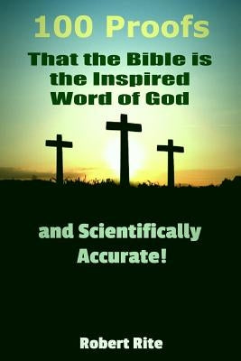 100 Proofs that the Bible is the Inspired Word of God: and Scientifically Accurate by Rite, Robert