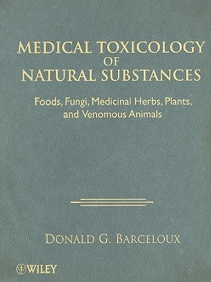 Medical Toxicology of Natural Substances: Foods, Fungi, Medicinal Herbs, Plants, and Venomous Animals by Barceloux, Donald G.