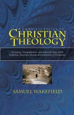 Christian Theology: A Concise, Comprehensive, and Systematic View of the Evidences, Doctrines, Morals, and Institutions of Christianity by McCormick, Charles E.