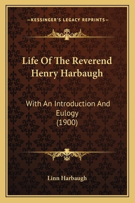 Life of the Reverend Henry Harbaugh: With an Introduction and Eulogy (1900) by Linn Harbaugh