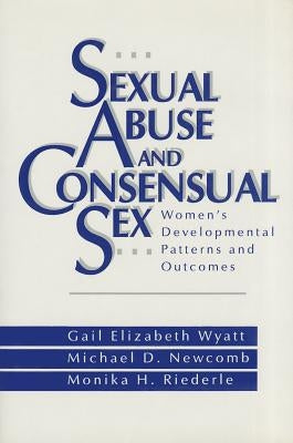 Sexual Abuse and Consensual Sex: Women′s Developmental Patterns and Outcomes by Wyatt, Gail Elizabeth
