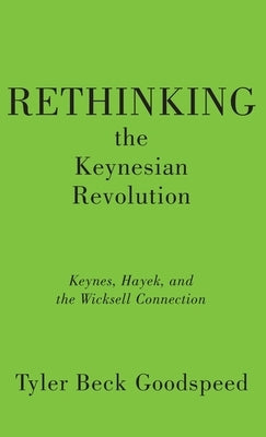 Rethinking the Keynesian Revolution: Keynes, Hayek, and the Wicksell Connection by Goodspeed, Tyler Beck