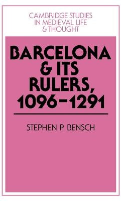 Barcelona and Its Rulers, 1096-1291 by Bensch, Stephen P.