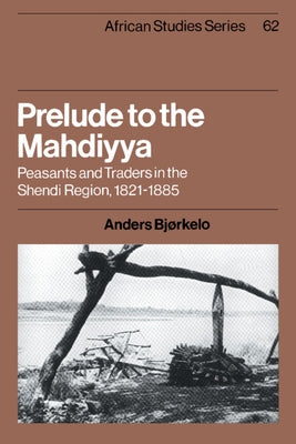Prelude to the Mahdiyya: Peasants and Traders in the Shendi Region, 1821-1885 by Bjørkelo, Anders