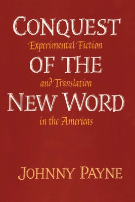 Conquest of the New Word: Experimental Fiction and Translation in the Americas by Payne, Johnny