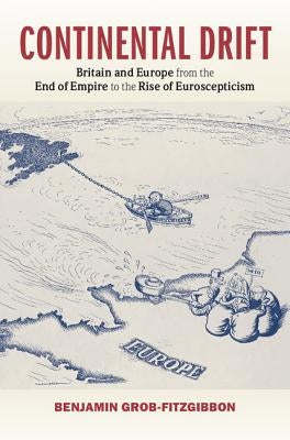 Continental Drift: Britain and Europe from the End of Empire to the Rise of Euroscepticism by Grob-Fitzgibbon, Benjamin