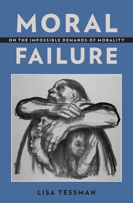 Moral Failure: On the Impossible Demands of Morality by Tessman, Lisa