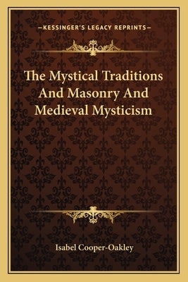 The Mystical Traditions And Masonry And Medieval Mysticism by Cooper-Oakley, Isabel