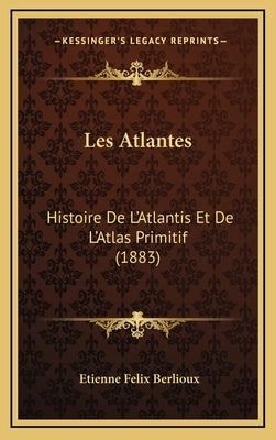 Les Atlantes: Histoire De L'Atlantis Et De L'Atlas Primitif (1883) by Berlioux, Etienne Felix