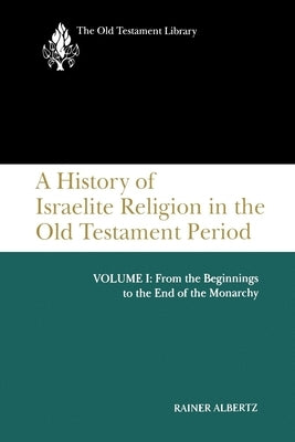 A History of Israelite Religion in the Old Testament Period, Volume I: From the Beginnings to the End of the Monarchy by Albertz, Rainer