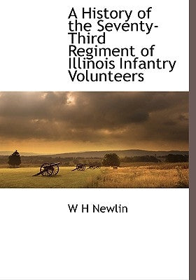 A History of the Seventy-Third Regiment of Illinois Infantry Volunteers by Newlin, W. H.