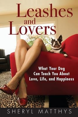 Leashes and Lovers: What Your Dog Can Teach You About Love, Life, and Happiness by Matthys, Sheryl
