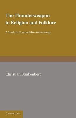 The Thunderweapon in Religion and Folklore: A Study in Comparative Archaeology by Blinkenberg, Christian
