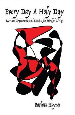 Every Day a Holy Day: Exercises, Experiments and Practices for Mindful Living by Haynes, Barbara