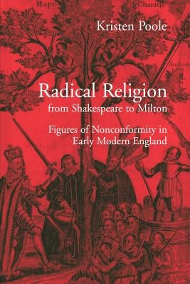 Radical Religion from Shakespeare to Milton: Figures of Nonconformity in Early Modern England by Poole, Kristen