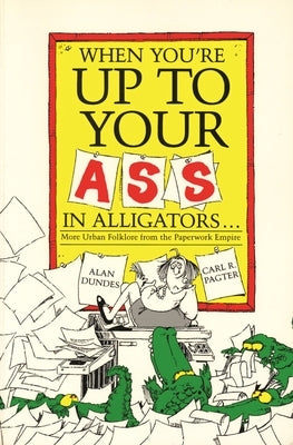 When You're Up to Your Ass in Alligators More Urban Folklore from the Paperwork Empire by Dundes, Alan