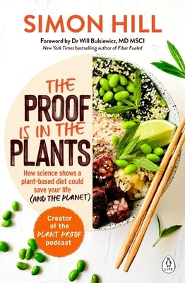 The Proof Is in the Plants: How Science Shows a Plant-Based Diet Could Save Your Life (and the Planet) by Hill, Simon