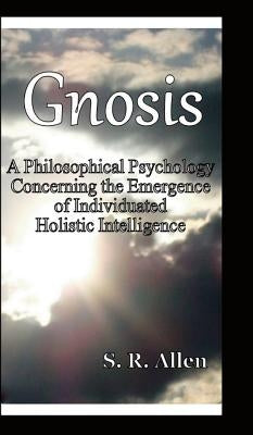 Gnosis a Philosophical Psychology Concerning the Emergence of Individuated Holistic Intelligence by Allen, S. R.