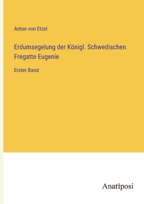 Erdumsegelung der Königl. Schwedischen Fregatte Eugenie: Erster Band by Etzel, Anton Von