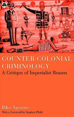 Counter-Colonial Criminology: A Critique Of Imperialist Reason by Agozino, Biko