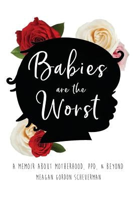 Babies Are The Worst: A Memoir about Motherhood, PPD, & Beyond by Scheuerman, Meagan Gordon