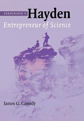 Ferdinand V. Hayden: Entrepreneur of Science by Cassidy, James G.