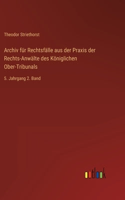 Archiv für Rechtsfälle aus der Praxis der Rechts-Anwälte des Königlichen Ober-Tribunals: 5. Jahrgang 2. Band by Striethorst, Theodor