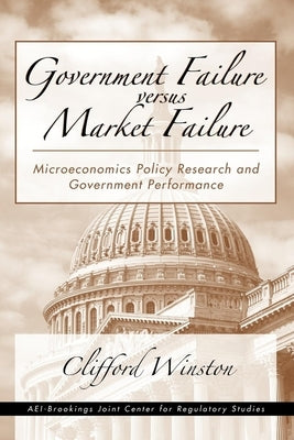 Government Failure Versus Market Failure: Microeconomics Policy Research and Government Performance by Winston, Clifford